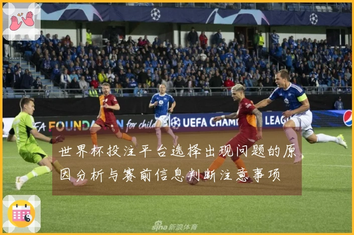 世界杯投注平台选择出现问题的原因分析与赛前信息判断注意事项