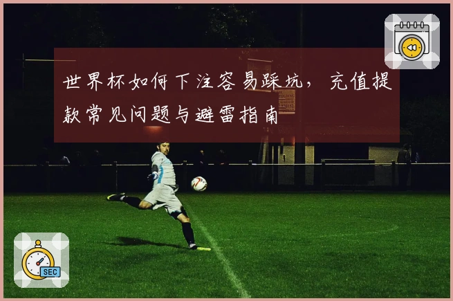 世界杯如何下注容易踩坑，充值提款常见问题与避雷指南